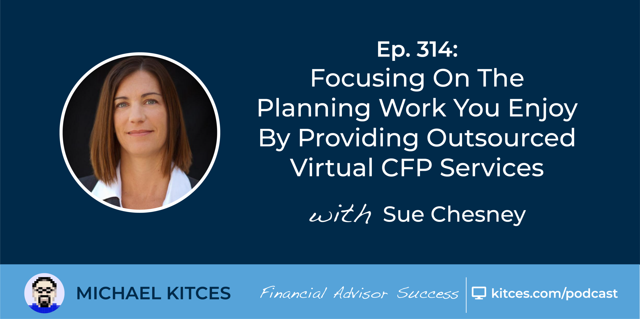 #FA Success Ep 314: Focusing On The Planning Work You Enjoy By Providing Outsourced Virtual CFP Services, With Sue Chesney
